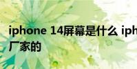 iphone 14屏幕是什么 iphone14屏幕是哪個廠家的