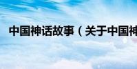 中國神話故事(關于中國神話故事的介紹)