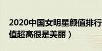 2020中國女明星顏值排行榜(這些女明星顏值超高很是美麗)