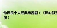 鐘漢良十大經典電視劇(《錦心似玉》上榜第一和李小冉主演)