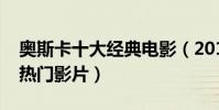 奧斯卡十大經典電影(2017年奧斯卡的十大熱門影片)