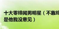 十大零緋聞男明星(不靠緋聞來炒作排名第一是他我沒意見)