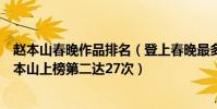 趙本山春晚作品排名(登上春晚最多的十大明星排行榜:趙本山上榜第二達27次)