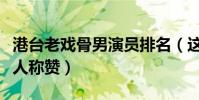 港臺老戲骨男演員排名(這些演員演技超好讓人稱贊)