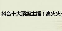 抖音十大頂級主播(高火火一條小團團上榜)