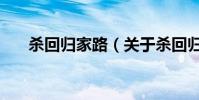 殺回歸家路(關于殺回歸家路的介紹)