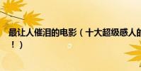 最讓人催淚的電影(十大超級感人的催淚電影一定不要錯過!)