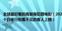 全球最好看的高智商犯罪電影(2020高智商犯罪電影排名前十白夜行和看不見的客人上榜)