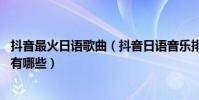 抖音最火日語歌曲(抖音日語音樂排行榜,抖音很火的日文歌有哪些)