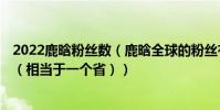 2022鹿晗粉絲數(鹿晗全球的粉絲有多少,保守估計8000萬(相當于一個省))