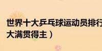 世界十大乒乓球運動員排行(劉國梁是乒乓球大滿貫得主)