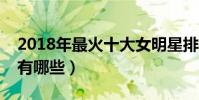 2018年最火十大女明星排行榜(最火女明星有哪些)