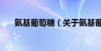 氨基葡萄糖(關于氨基葡萄糖的介紹)