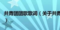共青團團歌歌詞(關于共青團團歌歌詞的介紹)