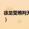 徐龍受賄判無期（關于徐龍受賄判無期的介紹）