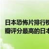 日本恐怖片排行榜前十名中文（日本恐怖片排行榜前十名,豆瓣評分最高的日本恐怖片排名）