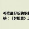 祁隆最好聽的歌曲19首一生最愛你（祁隆十大熱門歌曲排行榜：《醉相思》上榜第一深情又動人）