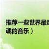 推薦一些世界最動聽的歌曲（世界上最動聽的歌能契合你靈魂的音樂）