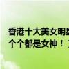 香港十大美女明星現在狀況如何（香港十大美女明星排行榜個個都是女神！）