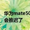華為mate50系列延期發布 華為Mate50發布會推遲了 