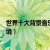 世界十大背景音樂（震撼人心！每一首都能讓人感覺身臨其境）