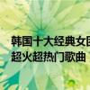 韓國十大經典女團歌曲（十大韓國女團成名曲盤點韓國女團超火超熱門歌曲）
