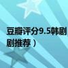 豆瓣評分9.5韓劇（豆瓣評分9.0以上韓劇2022十部超好看韓劇推薦）