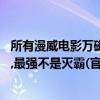 所有漫威電影萬磁王厲害嗎（漫威十大超級反派:萬磁王倒數,最強不是滅霸(官方排名)）