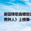謝霆鋒歌曲哪些比較經典（謝霆鋒十大熱門歌曲排行榜：《黃種人》上榜第一“回憶殺”）