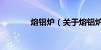 熔鋁爐(關于熔鋁爐的介紹)