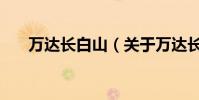 萬達長白山(關于萬達長白山的介紹)