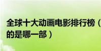 全球十大動畫電影排行榜(勵志又感人你最愛的是哪一部)