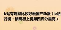 b站有哪些比較好看國產動漫(b站十大9分以上國產動漫排行榜:鎮魂街上榜第四評分最高)