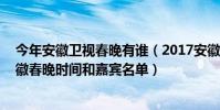 今年安徽衛視春晚有誰(2017安徽衛視雞年春晚節目單,安徽春晚時間和嘉賓名單)