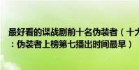 最好看的諜戰劇前十名偽裝者(十大經典國產諜戰劇排行榜:偽裝者上榜第七播出時間最早)