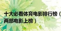 十大必看體育電影排行榜(弱點排第二彭于晏兩部電影上榜)