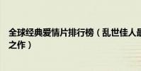 全球經典愛情片排行榜(亂世佳人最受歡迎每一部都是不朽之作)