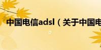 中國電信adsl(關于中國電信adsl的介紹)