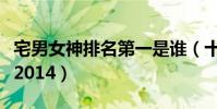 宅男女神排名第一是誰(十大宅男女神排行榜2014)