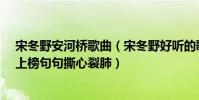 宋冬野安河橋歌曲(宋冬野好聽的歌曲top10:《安和橋》上榜句句撕心裂肺)