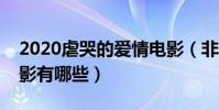 2020虐哭的愛情電影(非常虐心哭死人的電影有哪些)