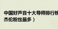 中國好聲音十大導師排行榜(劉歡是殿堂級周杰倫粉絲最多)
