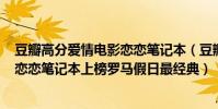 豆瓣高分愛情電影戀戀筆記本(豆瓣排名前10部愛情電影:戀戀筆記本上榜羅馬假日最經典)