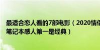 最適合戀人看的7部電影(2020情侶必看的十部電影:戀戀筆記本感人第一是經典)