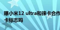 曝小米12 ultra和徠卡合作 小米12Ultra有徠卡標志嗎