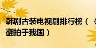 韓劇古裝電視劇排行榜(《三劍客》上榜第一翻拍于我國)