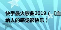 快手最火歌曲2019(《血娃娃》很恐怖第二給人的感覺很快樂)