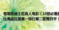 有哪些迪士尼真人電影(10部必看的迪士尼真人電影:加勒比海盜位居第一排行第二歌舞升平)