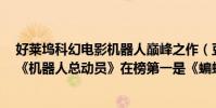 好萊塢科幻電影機器人巔峰之作(豆瓣高分科幻電影前十:《機器人總動員》在榜第一是《蝙蝠俠前傳)