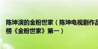 陳坤演的金粉世家(陳坤電視劇作品排行榜《粉紅女郎》上榜《金粉世家》第一)